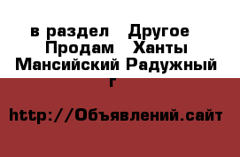  в раздел : Другое » Продам . Ханты-Мансийский,Радужный г.